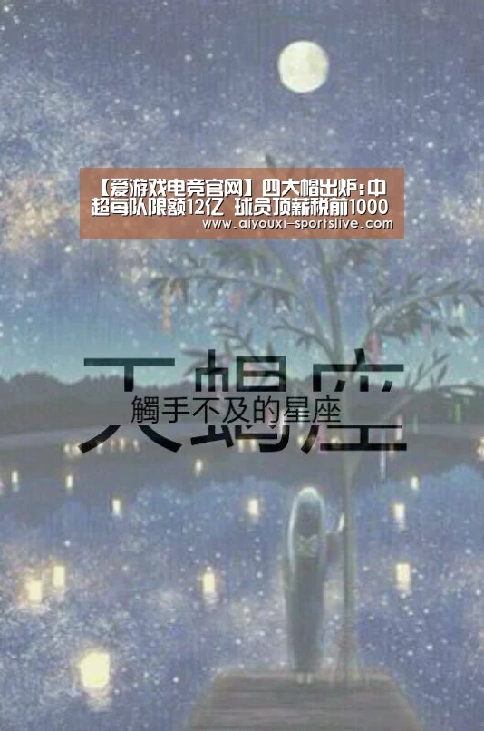 【爱游戏电竞官网】四大帽出炉:中超每队限额12亿 球员顶薪税前1000万(图1) 爱游戏电竞官网