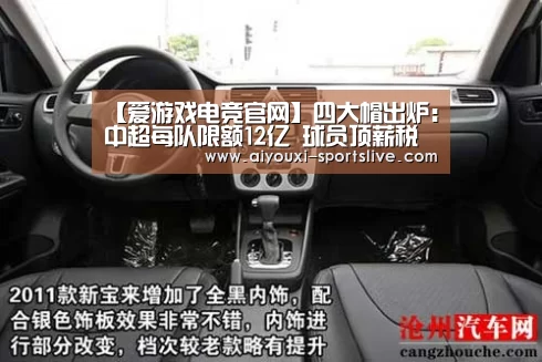 【爱游戏电竞官网】四大帽出炉:中超每队限额12亿 球员顶薪税前1000万(图2) 爱游戏电竞官网